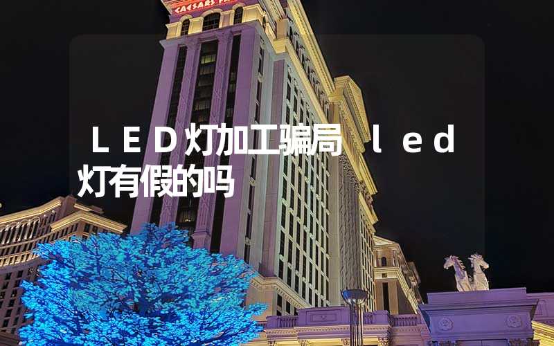 LED灯加工骗局 led灯有假的吗